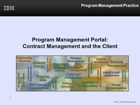 Program Management Practice Program Management Portal: Contract Management and the Client © 2011, 2015 IBM Corporation 1.
