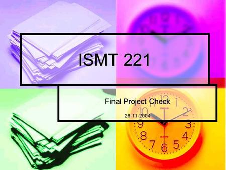 ISMT 221 Final Project Check 26-11-2004. Presentation You have only 12-15min You have only 12-15min Show only important Show only important Who are your.