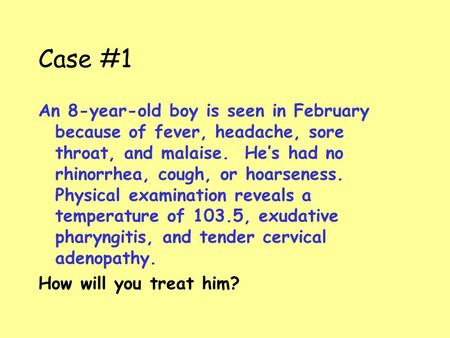 Case #1 An 8-year-old boy is seen in February because of fever, headache, sore throat, and malaise. He’s had no rhinorrhea, cough, or hoarseness. Physical.