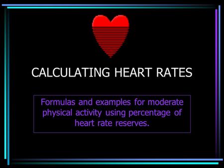 CALCULATING HEART RATES Formulas and examples for moderate physical activity using percentage of heart rate reserves.