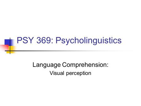 PSY 369: Psycholinguistics Language Comprehension: Visual perception.