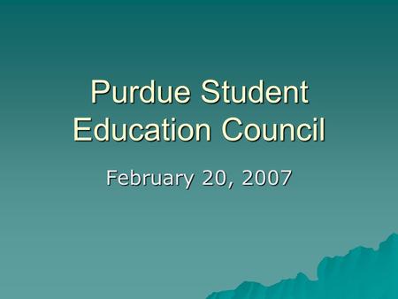 Purdue Student Education Council February 20, 2007.