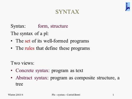 Winter 2003/4Pls – syntax – Catriel Beeri1 SYNTAX Syntax: form, structure The syntax of a pl: The set of its well-formed programs The rules that define.