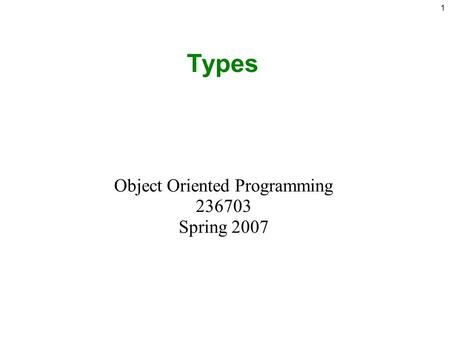 1 Types Object Oriented Programming 236703 Spring 2007.