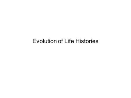 Evolution of Life Histories. Life Histories Concerned with –1. Size at reproductive maturity –2. Age at reproductive maturity –3. Number of offspring.