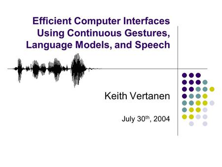 Efficient Computer Interfaces Using Continuous Gestures, Language Models, and Speech Keith Vertanen July 30 th, 2004.