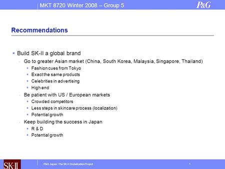 MKT 8720 Winter 2008 – Group 5 P&G Japan: The SK-II Globalization Project1 Recommendations  Build SK-II a global brand - Go to greater Asian market (China,