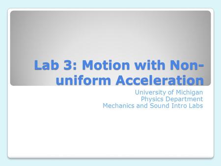 Lab 3: Motion with Non- uniform Acceleration University of Michigan Physics Department Mechanics and Sound Intro Labs.