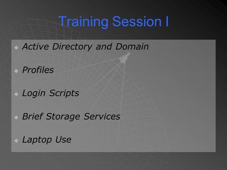 Training Session I   Active Directory and Domain   Profiles   Login Scripts   Brief Storage Services   Laptop Use.