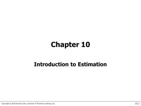 Copyright © 2005 Brooks/Cole, a division of Thomson Learning, Inc. 10.1 Chapter 10 Introduction to Estimation.