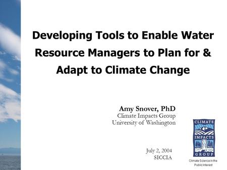 Developing Tools to Enable Water Resource Managers to Plan for & Adapt to Climate Change Amy Snover, PhD Climate Impacts Group University of Washington.