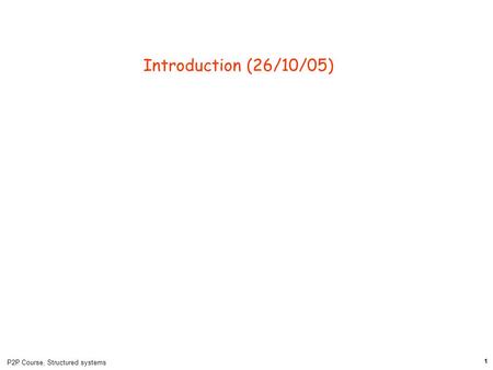 P2P Course, Structured systems 1 Introduction (26/10/05)