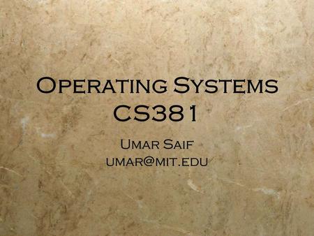 Operating Systems CS381 Umar Saif The Bureaucracy Not anointed by the Queen I am not a Sir! Call me Umar.