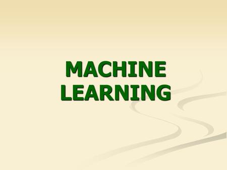 MACHINE LEARNING. 2 What is learning? A computer program learns if it improves its performance at some task through experience (T. Mitchell, 1997) A computer.