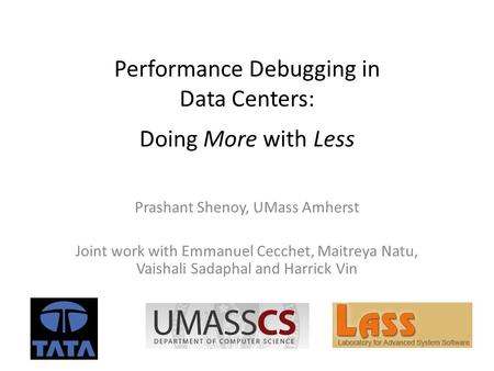 Performance Debugging in Data Centers: Doing More with Less Prashant Shenoy, UMass Amherst Joint work with Emmanuel Cecchet, Maitreya Natu, Vaishali Sadaphal.