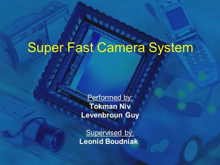 Super Fast Camera System Performed by: Tokman Niv Levenbroun Guy Supervised by: Leonid Boudniak.