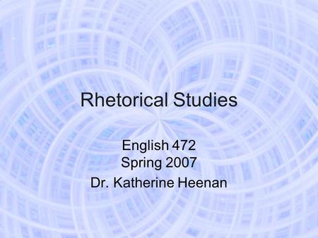 Rhetorical Studies English 472 Spring 2007 Dr. Katherine Heenan.