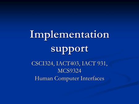 Implementation support CSCI324, IACT403, IACT 931, MCS9324 Human Computer Interfaces.