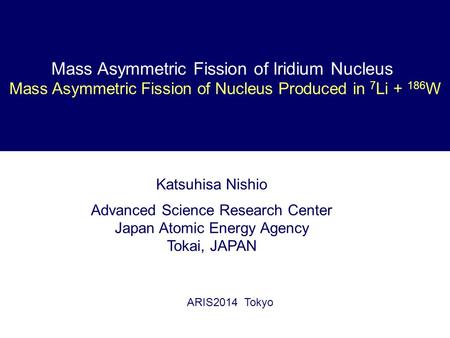 Katsuhisa Nishio Advanced Science Research Center Japan Atomic Energy Agency Tokai, JAPAN ARIS2014 Tokyo Mass Asymmetric Fission of Iridium Nucleus Mass.