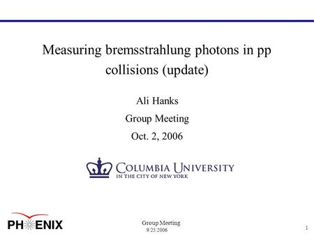 9/25/2006 Group Meeting 1 Measuring bremsstrahlung photons in pp collisions (update) Ali Hanks Group Meeting Oct. 2, 2006.