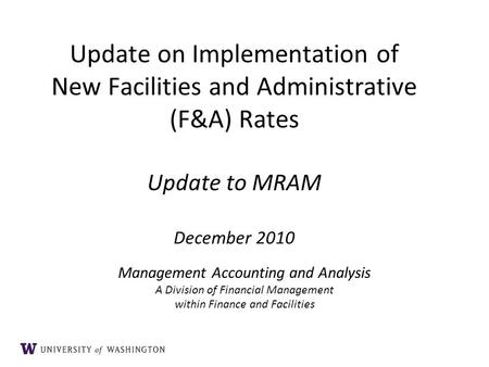 Update on Implementation of New Facilities and Administrative (F&A) Rates Update to MRAM December 2010 Management Accounting and Analysis A Division of.