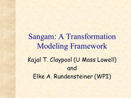 Sangam: A Transformation Modeling Framework Kajal T. Claypool (U Mass Lowell) and Elke A. Rundensteiner (WPI)