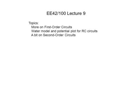 EE42/100 Lecture 9 Topics: More on First-Order Circuits Water model and potential plot for RC circuits A bit on Second-Order Circuits.