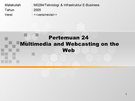 1 Pertemuan 24 Multimedia and Webcasting on the Web Matakuliah: M0284/Teknologi & Infrastruktur E-Business Tahun: 2005 Versi: >