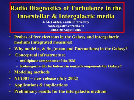 Radio Diagnostics of Turbulence in the Interstellar & Intergalactic media J. M. Cordes, Cornell University URSI 20 August 2002.