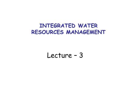 INTEGRATED WATER RESOURCES MANAGEMENT Lecture – 3.