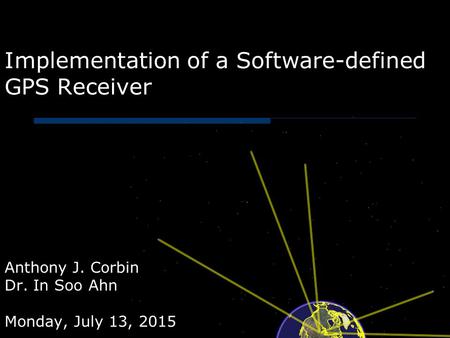 Implementation of a Software-defined GPS Receiver Anthony J. Corbin Dr. In Soo Ahn Monday, July 13, 2015.