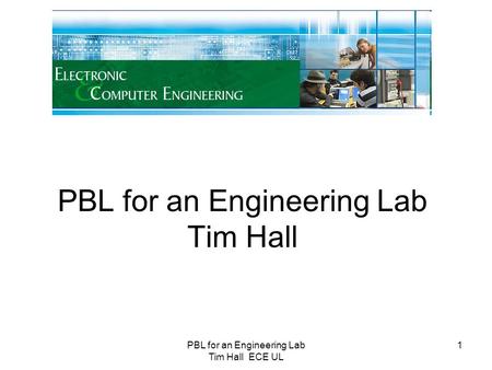 PBL for an Engineering Lab Tim Hall ECE UL 1 PBL for an Engineering Lab Tim Hall.