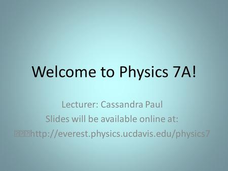 Welcome to Physics 7A! Lecturer: Cassandra Paul