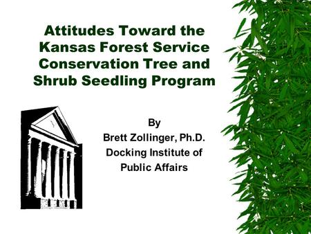 Attitudes Toward the Kansas Forest Service Conservation Tree and Shrub Seedling Program By Brett Zollinger, Ph.D. Docking Institute of Public Affairs.