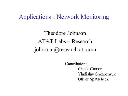 Applications : Network Monitoring Theodore Johnson AT&T Labs – Research Contributors: Chuck Cranor Vladislav Shkapenyuk Oliver.