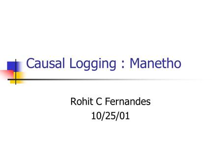 Causal Logging : Manetho Rohit C Fernandes 10/25/01.
