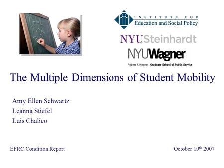 The Multiple Dimensions of Student Mobility EFRC Condition Report October 19 th 2007 Amy Ellen Schwartz Leanna Stiefel Luis Chalico.