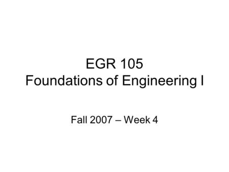 EGR 105 Foundations of Engineering I Fall 2007 – Week 4.