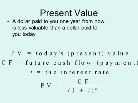 Present Value A dollar paid to you one year from now is less valuable than a dollar paid to you today.