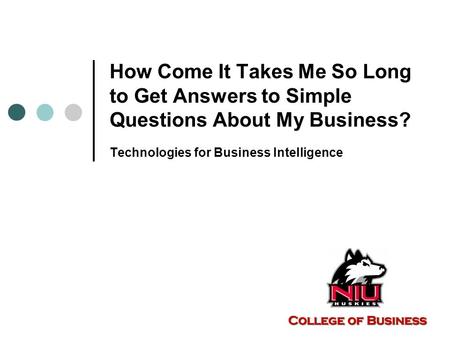 How Come It Takes Me So Long to Get Answers to Simple Questions About My Business? Technologies for Business Intelligence.