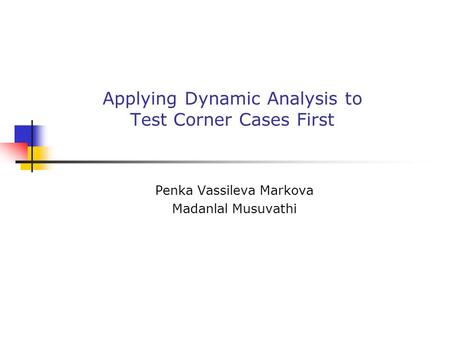 Applying Dynamic Analysis to Test Corner Cases First Penka Vassileva Markova Madanlal Musuvathi.