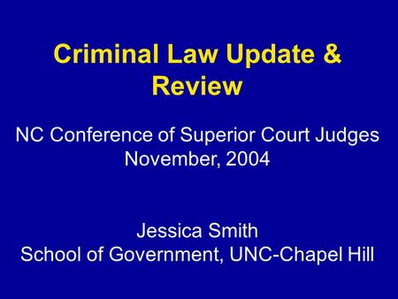 Criminal Law Update & Review NC Conference of Superior Court Judges November, 2004 Jessica Smith School of Government, UNC-Chapel Hill.