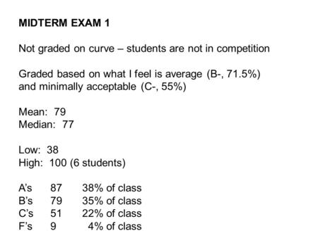 MIDTERM EXAM 1 Not graded on curve – students are not in competition Graded based on what I feel is average (B-, 71.5%) and minimally acceptable (C-, 55%)