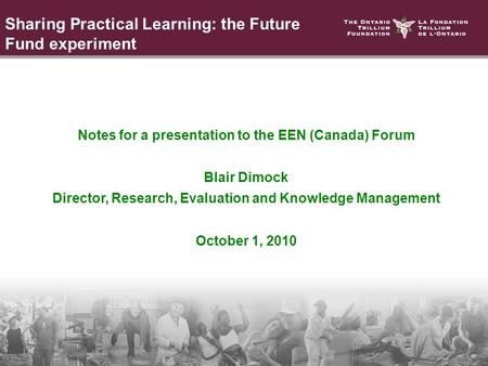 Notes for a presentation to the EEN (Canada) Forum Blair Dimock Director, Research, Evaluation and Knowledge Management October 1, 2010 Sharing Practical.