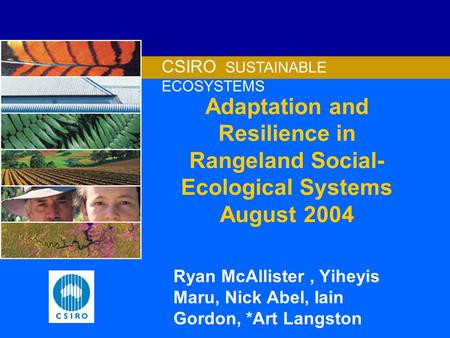 Adaptation and Resilience in Rangeland Social- Ecological Systems August 2004 Ryan McAllister, Yiheyis Maru, Nick Abel, Iain Gordon, *Art Langston CSIRO.