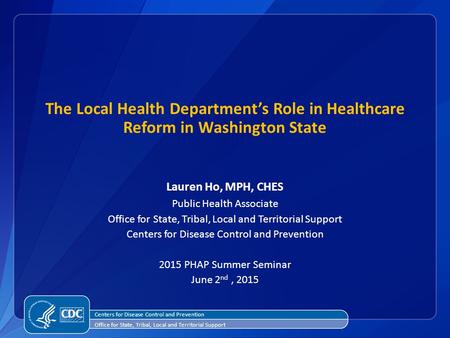 The Local Health Department’s Role in Healthcare Reform in Washington State Lauren Ho, MPH, CHES Public Health Associate Office for State, Tribal, Local.