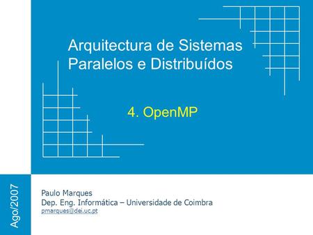 Arquitectura de Sistemas Paralelos e Distribuídos Paulo Marques Dep. Eng. Informática – Universidade de Coimbra Ago/2007 4. OpenMP.