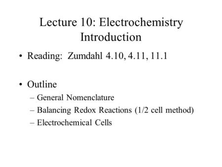 Lecture 10: Electrochemistry Introduction Reading: Zumdahl 4.10, 4.11, 11.1 Outline –General Nomenclature –Balancing Redox Reactions (1/2 cell method)