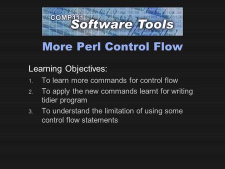 More Perl Control Flow Learning Objectives: 1. To learn more commands for control flow 2. To apply the new commands learnt for writing tidier program 3.