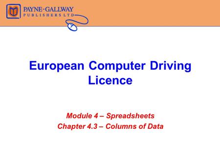European Computer Driving Licence Module 4 – Spreadsheets Chapter 4.3 – Columns of Data.